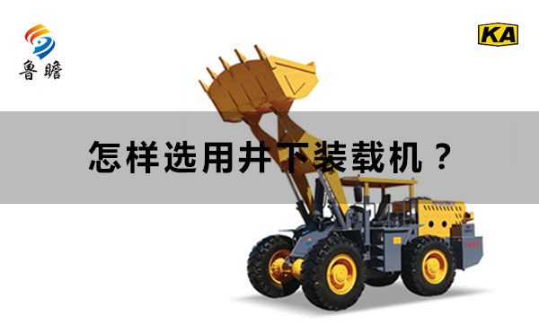 山東井下裝載機廠家魯瞻機械：怎樣選用井下裝載機？